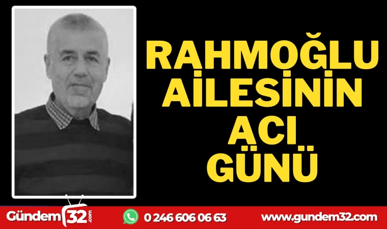 RAHMOĞLU AİLESİNİN ACI GÜNÜ