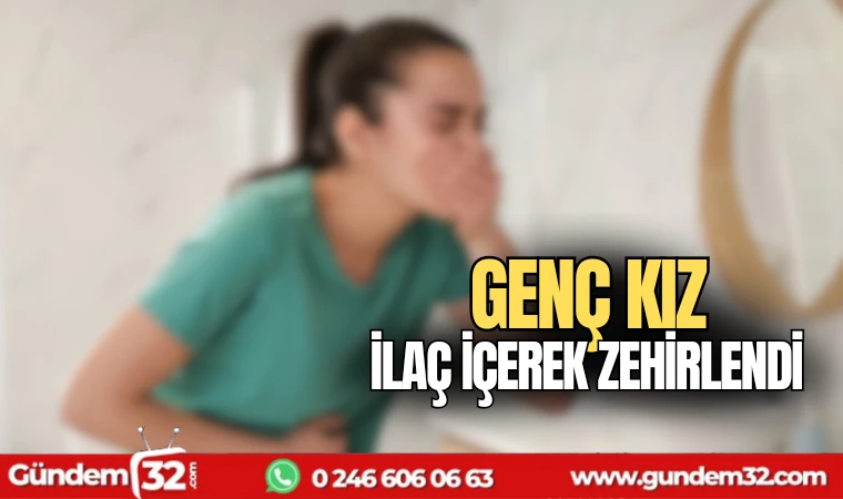 Genç kız ilaç içerek zehirlendi