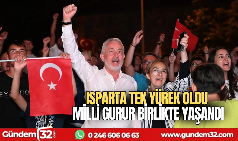 Isparta tek yürek oldu, milli gurur birlikte yaşandı