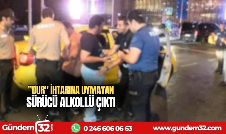 "DUR" ihtarına uymayan sürücü alkollü çıktı