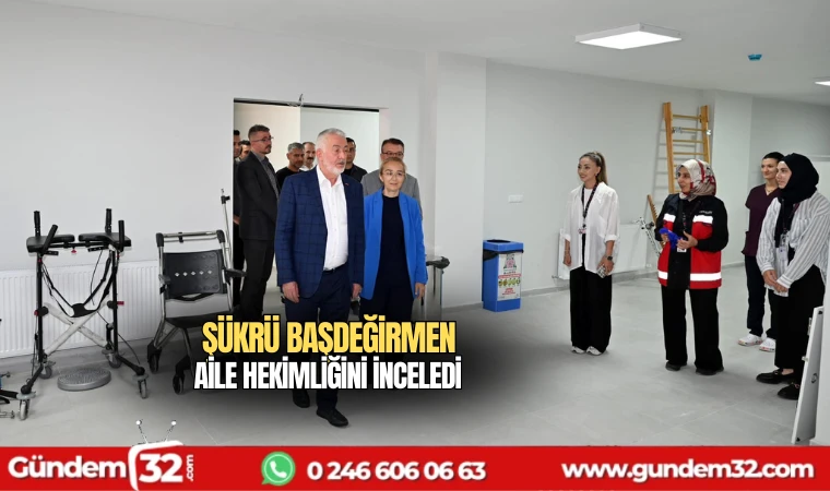 Şükrü Başdeğirmen Aile Hekimliğini inceledi