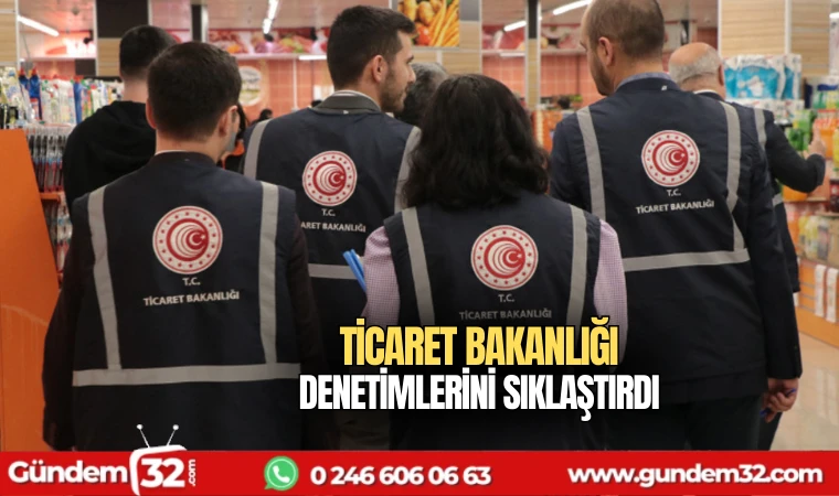 Ticaret Bakanlığı denetimlerini sıkılaştırdı