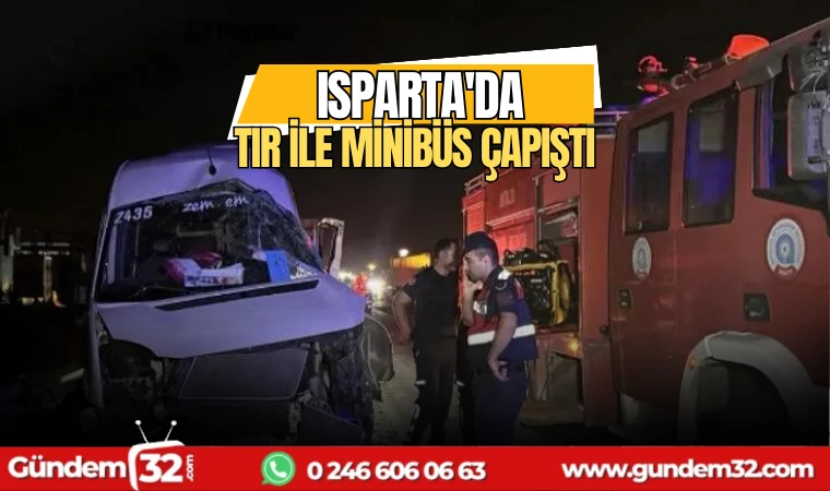 Isparta'da TIR ile minibüs çapıştı