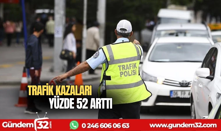 Trafik kazaları yüzde 52 arttı