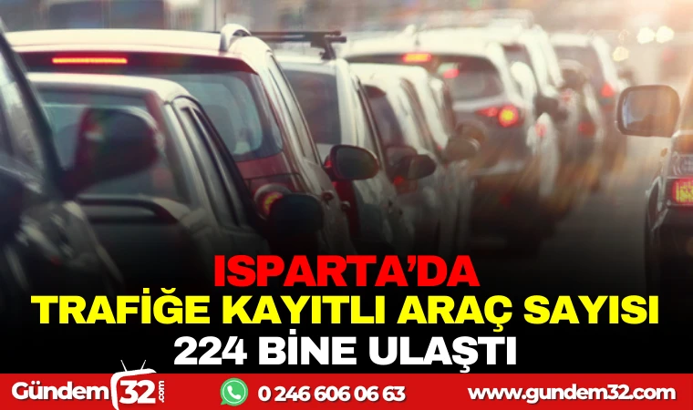 ISPARTA'DA TRAFİĞE KAYITLI ARAÇ SAYISI 224 BİNE ULAŞTI