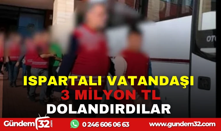 ISPARTALI VATANDAŞI 3 MİLYON TL DONLANDIRDILAR