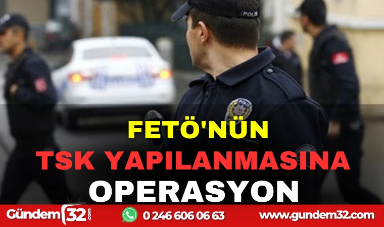 FETÖ YAPILANMASINA OPERASYON