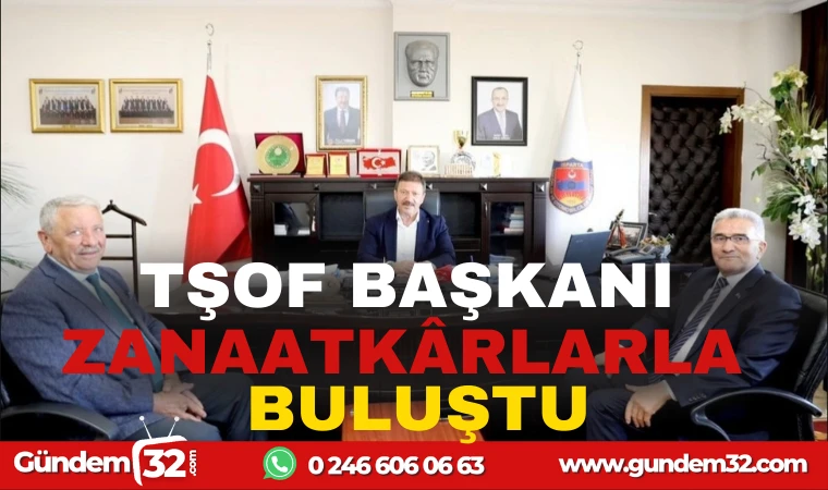 TŞOF BAŞKANI ZANAATKARLARLA BULUŞTU