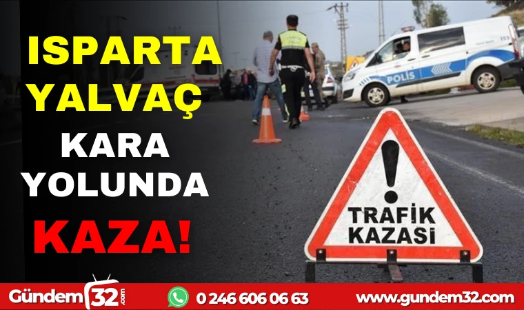 YALVAÇ ISPARTA KARA YOLUNDA KAZA