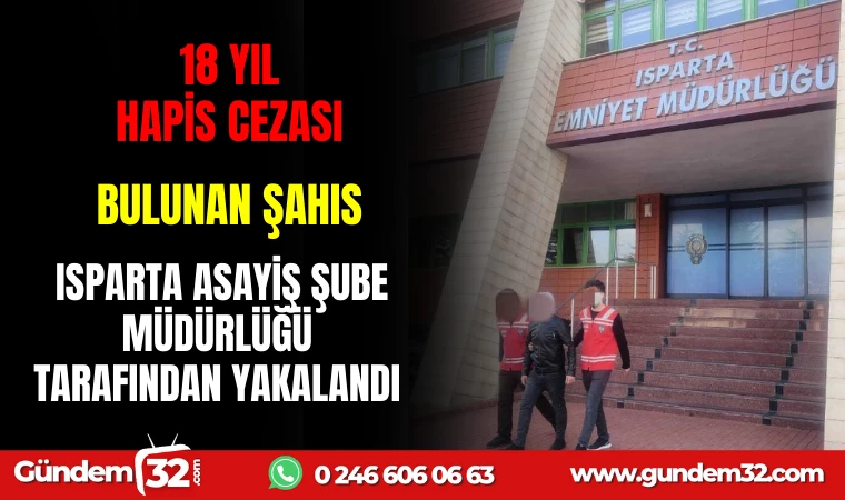 18 YIL HAPİS CEZASI BULUNAN ŞAHIS ISPARTA ASAYİŞ ŞUBE MÜDÜRLÜĞÜ TARAFINDAN YAKALANDI