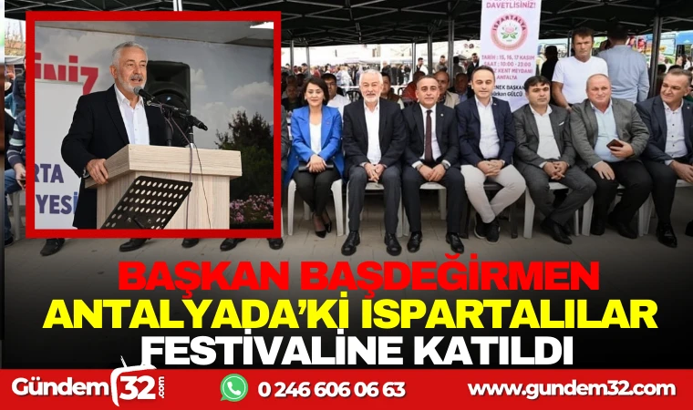 BAŞKAN BAŞDEĞİRMEN, ANTALYA'DAKİ ISPARTALILAR FESTİVALİ'NE KATILDI