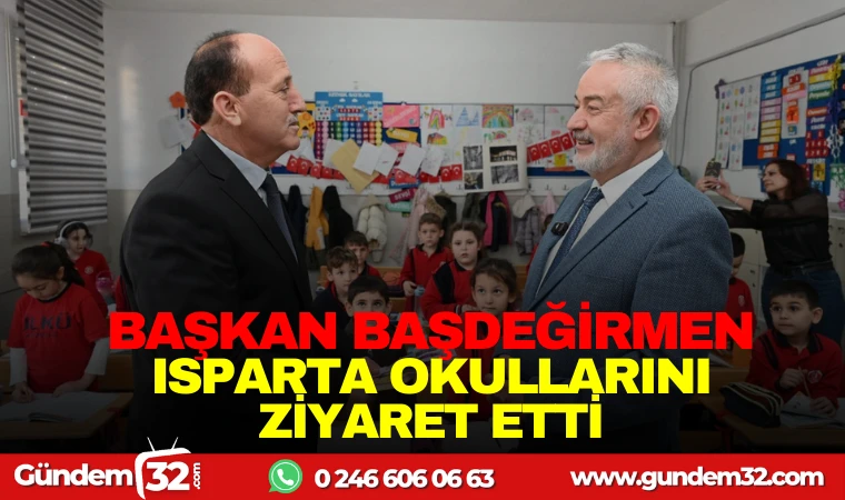 BAŞKAN BAŞDEĞİRMEN ISPARTA OKULLARINI ZİYARET ETTİ