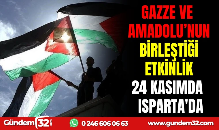 GAZZE VE ANADOLU’NUN BİRLEŞTİĞİ ETKİNLİK 24 KASIMDA ISPARTA’DA