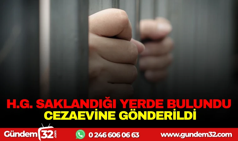 H.G. SAKLANDIĞI YERDE BULUNDU, CEZAEVİNE GÖNDERİLDİ