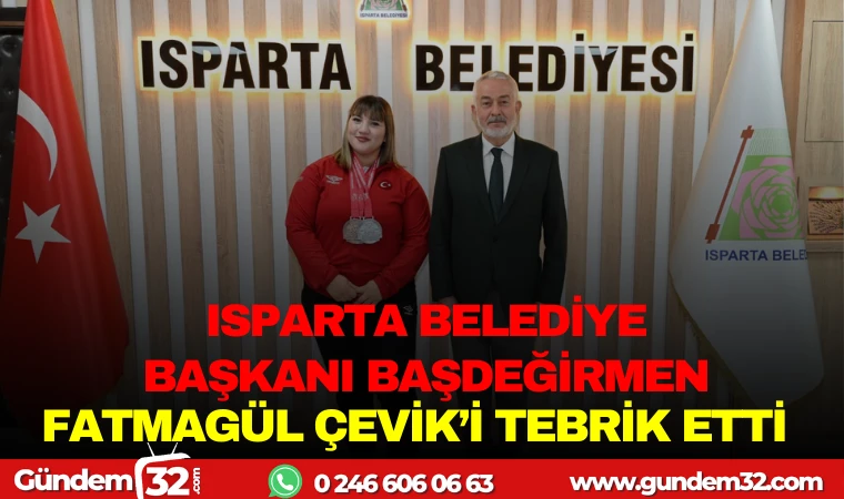 ISPARTA BELEDİYE BAŞKANI BAŞDEĞİRMEN, FATMAGÜL ÇEVİK’İ TEBRİK ETTİ