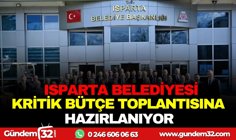 ISPARTA BELEDİYESİ KRİTİK BÜTÇE TOPLANTISINA HAZIRLANIYOR