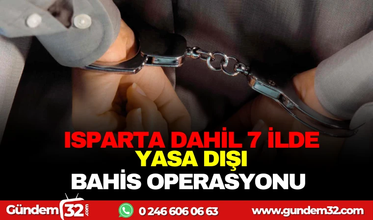 ISPARTA VE 7 İLDE YASA DIŞI BAHİS OPERASYONU