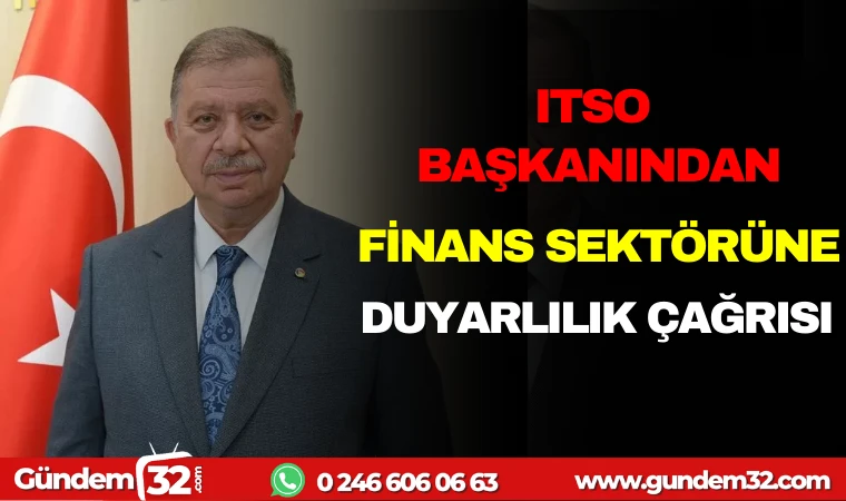 ITSO BAŞKANINDAN FİNANS SEKTÖRÜNE DUYARLILIK ÇAĞRISI