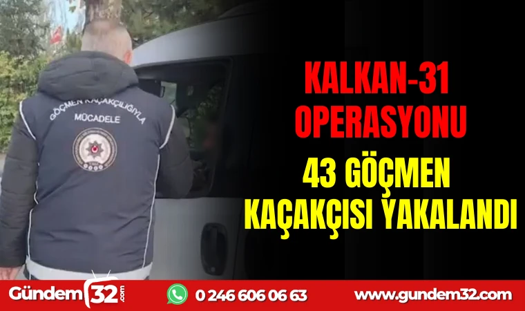 KALKAN-31 OPERASYONU: 43 GÖÇMEN KAÇAKÇISI YAKALANDI!