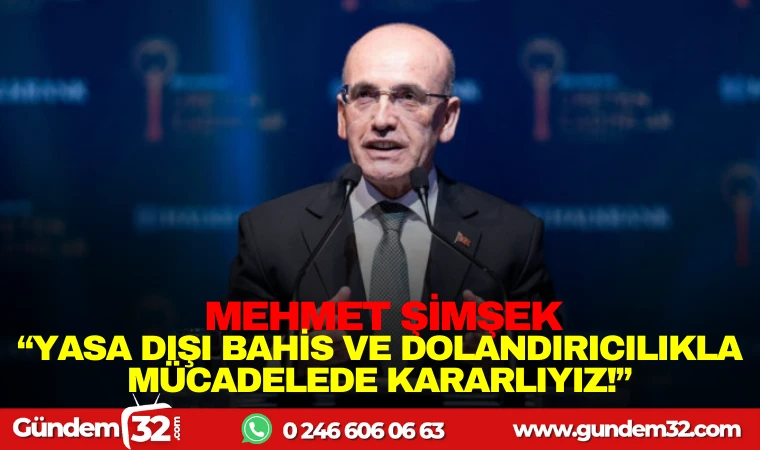 MEHMET ŞİMŞEK: YASA DIŞI BAHİS VE DOLANDIRICILIKLA MÜCADELEDE KARARLIYIZ