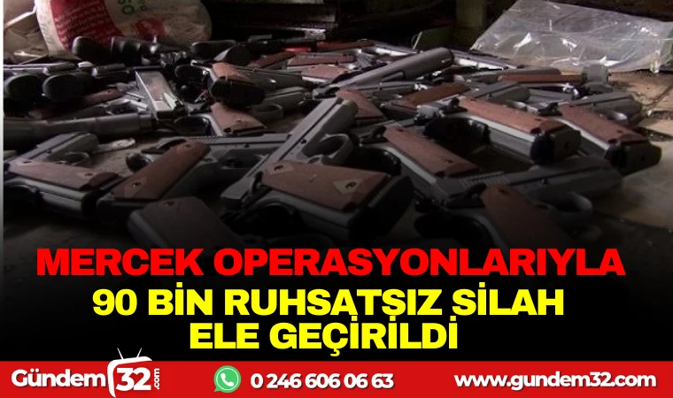 MERCEK OPERASYONLARIYLA 90 BİN RUHSATSIZ SİLAH ELE GEÇİRİLDİ