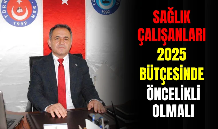 SAĞLIK ÇALIŞANLARI 2025 BÜTÇESİNDE ÖNCELİKLİ OLMALI