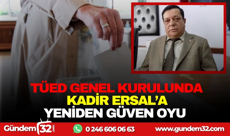 TÜED GENEL KURULUNDA KADİR ERSAL'A YENİDEN GÜVEN OYU