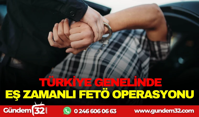 TÜRKİYE GENELİNDE EŞ ZAMANLI FETÖ OPERASYONU