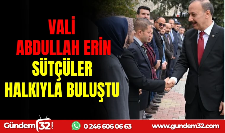 VALİ ABDULLAH ERİN, SÜTÇÜLER HALKIYLA BULUŞTU