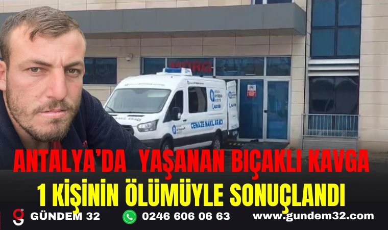 ANTALYA’DA YAŞANAN BIÇAKLI KAVG 1 KİŞİNİN ÖLÜMÜYLE SONUÇLANDI