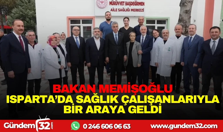 BAKAN MEMİŞOĞLU, ISPARTA’DA SAĞLIK ÇALIŞANLARIYLA BİR ARAYA GELDİ