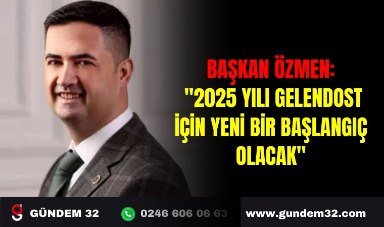 BAŞKAN ÖZMEN: "2025 YILI GELENDOST İÇİN YENİ BİR BAŞLANGIÇ OLACAK"