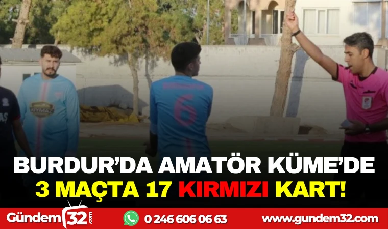 BURDUR AMATÖR KÜME'DE 3 MAÇTA 17 KIRMIZI KART!