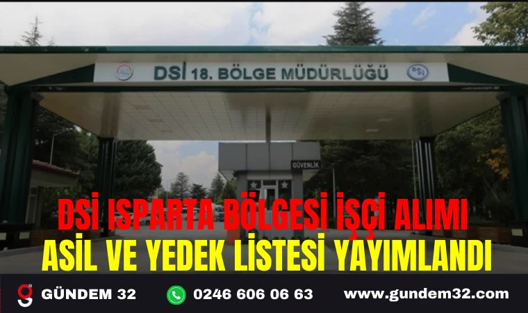 DSİ ISPARTA BÖLGESİ İŞÇİ ALIMI ASİL VE YEDEK LİSTESİ YAYIMLANDI