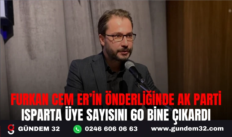 FURKAN CEM ER’İN ÖNDERLİĞİNDE AK PARTİ ISPARTA, ÜYE SAYISINI 60 BİNE ÇIKARDI