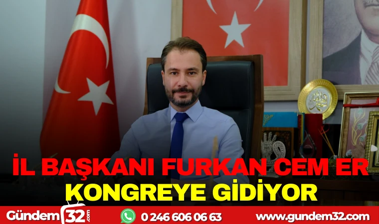 İL BAŞKANI FURKAN CEM ER KONGREYE GİDİYOR