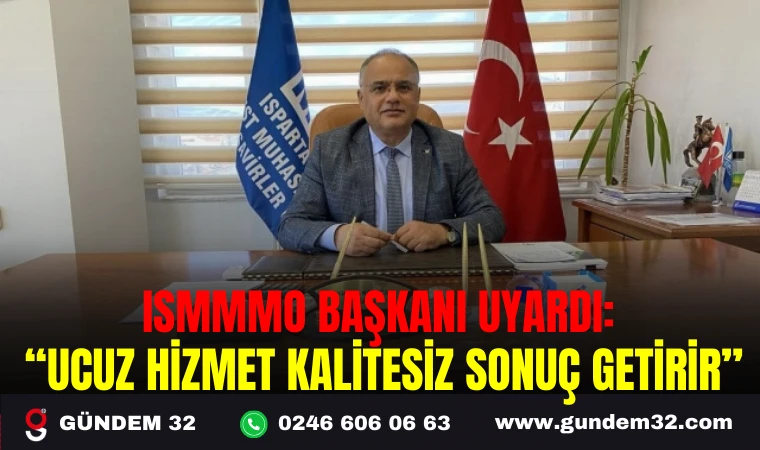 ISMMMO BAŞKANI UYARDI: “UCUZ HİZMET KALİTESİZ SONUÇ GETİRİR ”