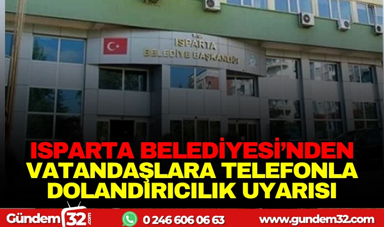 ISPARTA BELEDİYESİ'NDEN VATANDAŞLARA TELEFONLA DOLANDIRICILIK UYARISI