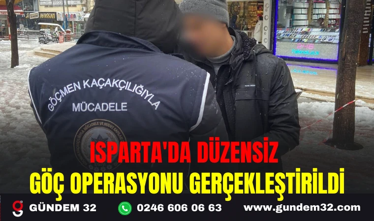 ISPARTA ’DA DÜZENSİZ GÖÇ OPERASYONU GERÇEKLEŞTİRİLDİ