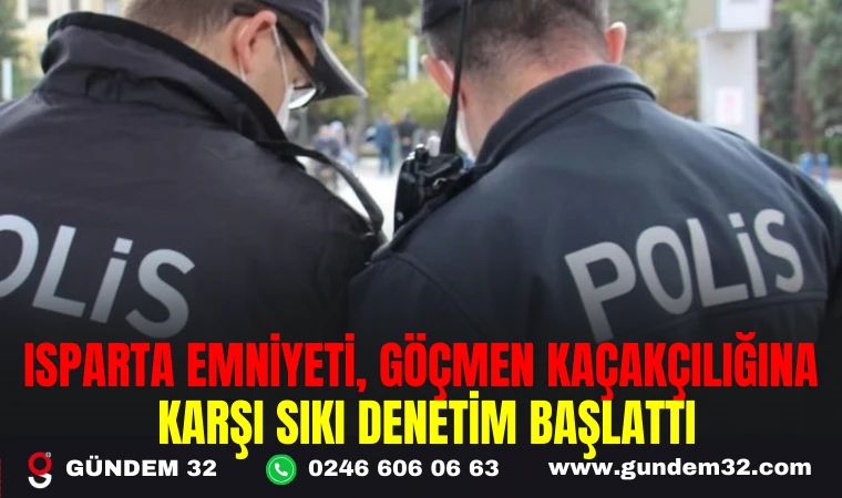 ISPARTA EMNİYETİ, GÖÇMEN KAÇAKÇILIĞINA KARŞI SIKI DENETİM BAŞLATTI