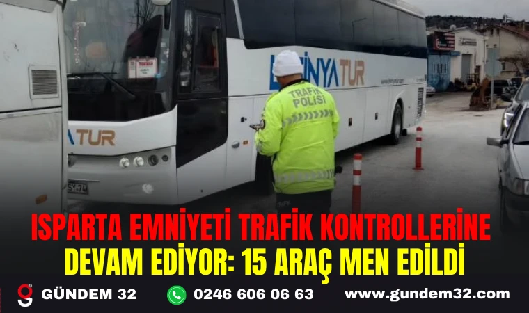 ISPARTA EMNİYETİ TRAFİK KONTROLLERİNE DEVAM EDİYOR: 15 ARAÇ MEN EDİLDİ