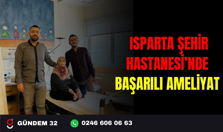 ISPARTA ŞEHİR HASTANESİ’NDE BAŞARILI AMELİYAT