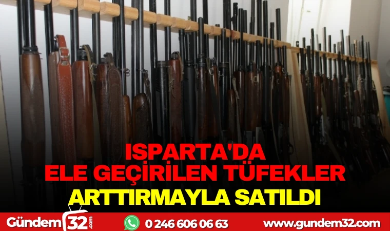 ISPARTA’DA ELE GEÇİRİLEN TÜFEKLER ARTIRMAYLA SATILDI