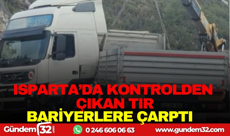 ISPARTA'DA KONTROLDEN ÇIKAN TIR BARİYERLERE ÇARPTI