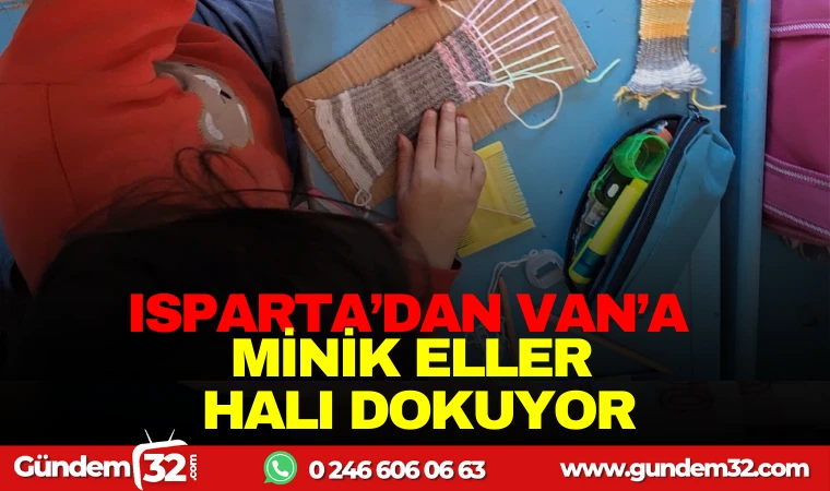 ISPARTA'DAN VAN'A MİNİK ELLER HALI DOKUNUYOR