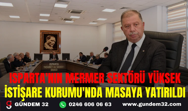 ISPARTA'NIN MERMER SEKTÖRÜ YÜKSEK İSTİŞARE KURUMU'NDA MASAYA YATIRILDI