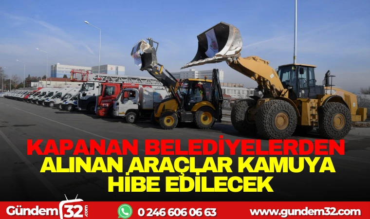 KAPANAN BELEDİYELERDEN ALINAN ARAÇLAR KAMUYA HİBE EDİLECEK