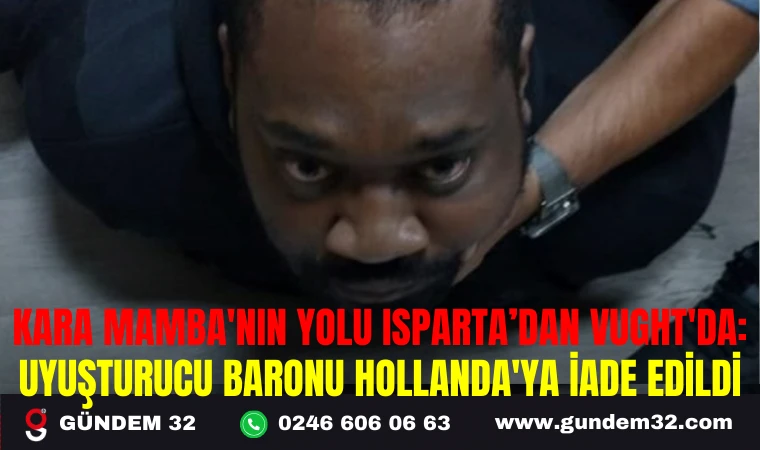 KARA MAMBA'NIN YOLU ISPARTA’DAN VUGHT'DA: UYUŞTURUCU BARONU HOLLANDA'YA İADE EDİLDİ