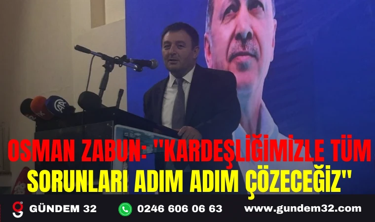 OSMAN ZABUN: "KARDEŞLİĞİMİZLE TÜM SORUNLARI ADIM ADIM ÇÖZECEĞİZ"