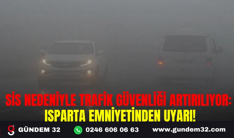 SİS NEDENİYLE TRAFİK GÜVENLİĞİ ARTIRILIYOR: ISPARTA EMNİYETİNDEN UYARI!